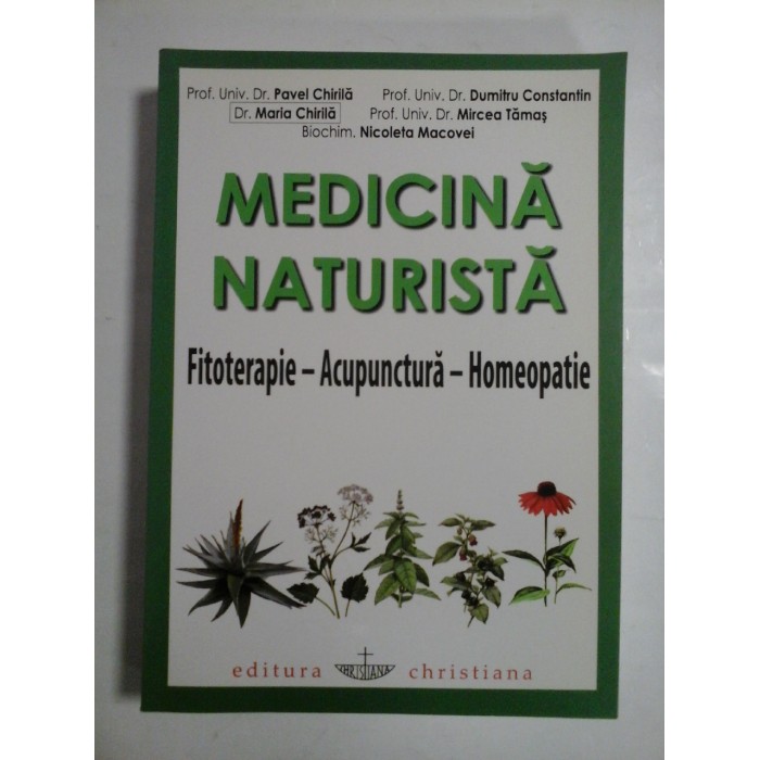 MEDICINA NATURISTA  (Fitoterapie- Acupunctura- Homeopatie) - Pavel Chirila;  D. Constantin; M. Chirila; M. Tamas;  N. Macovei -